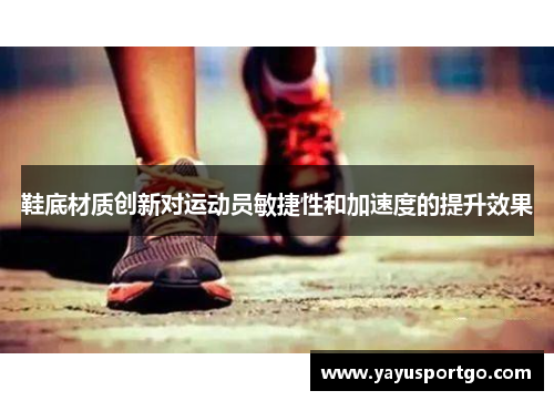 鞋底材质创新对运动员敏捷性和加速度的提升效果