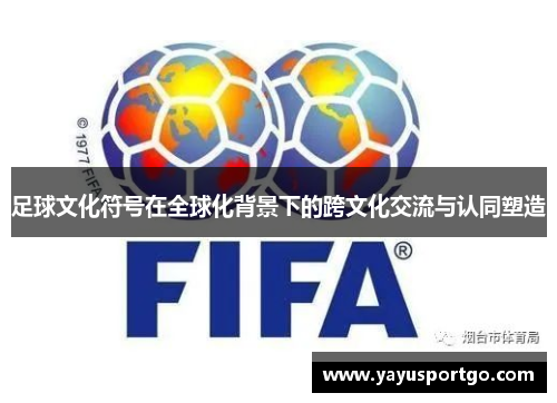 足球文化符号在全球化背景下的跨文化交流与认同塑造